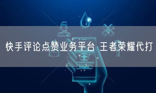 快手评论点赞业务平台 王者荣耀代打