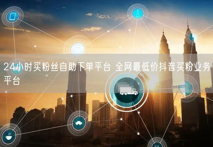 24小时买粉丝自助下单平台 全网最低价抖音买粉业务平台