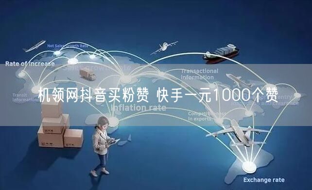 机领网抖音买粉赞 快手一元1000个赞