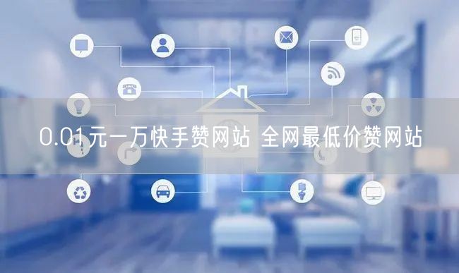 0.01元一万快手赞网站 全网最低价赞网站