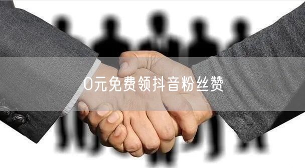 0元免费领抖音粉丝赞