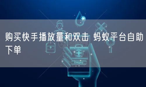 购买快手播放量和双击 蚂蚁平台自助下单