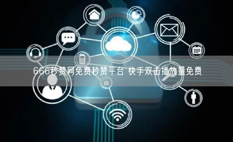 666秒赞网免费秒赞平台 快手双击播放量免费