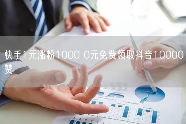 快手1元涨粉1000 0元免费领取抖音10000赞