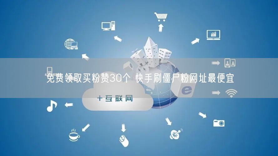 免费领取买粉赞30个 快手刷僵尸粉网址最便宜
