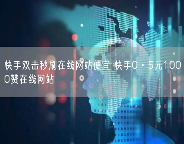 快手双击秒刷在线网站便宜 快手0·5元1000赞在线网站