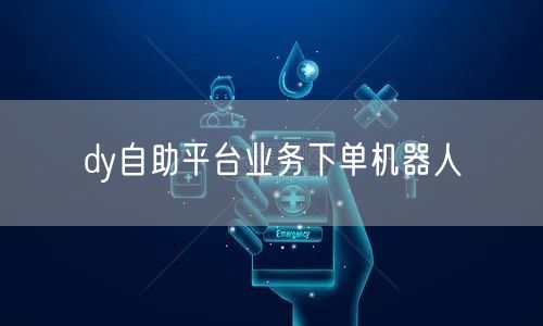 dy自助平台业务下单机器人