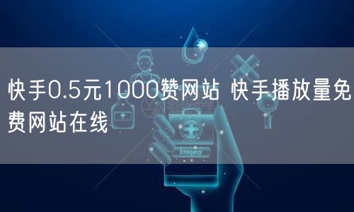 快手0.5元1000赞网站 快手播放量免费网站在线