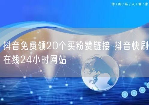 抖音免费领20个买粉赞链接 抖音快刷在线24小时网站