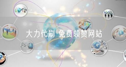 大力代刷 免费领赞网站