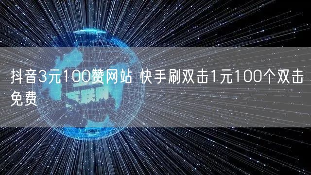 抖音3元100赞网站 快手刷双击1元100个双击免费