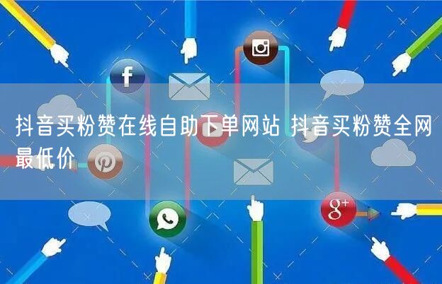 抖音买粉赞在线自助下单网站 抖音买粉赞全网最低价