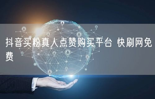 抖音买粉真人点赞购买平台 快刷网免费