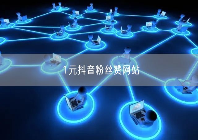 1元抖音粉丝赞网站
