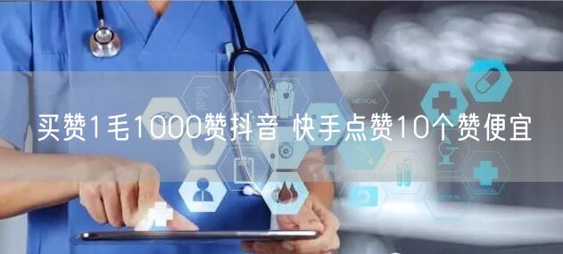 买赞1毛1000赞抖音 快手点赞10个赞便宜
