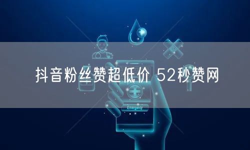 抖音粉丝赞超低价 52秒赞网