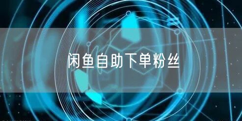 闲鱼自助下单粉丝