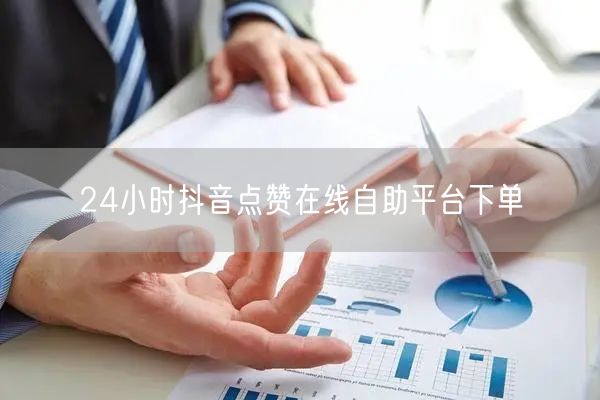 24小时抖音点赞在线自助平台下单