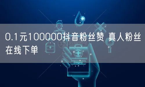 0.1元100000抖音粉丝赞 真人粉丝在线下单
