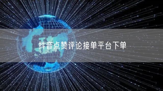 抖音点赞评论接单平台下单