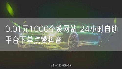 0.01元1000个赞网站 24小时自助平台下单点赞抖音