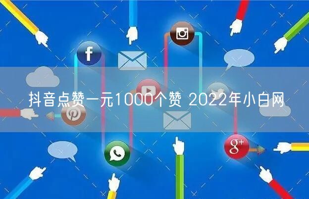 抖音点赞一元1000个赞 2022年小白网