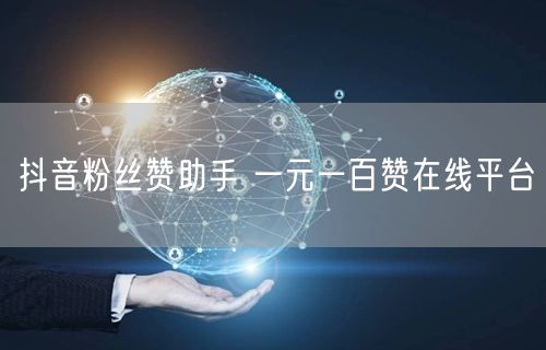 抖音粉丝赞助手 一元一百赞在线平台