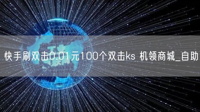 快手刷双击0.01元100个双击ks 机领商城_自助