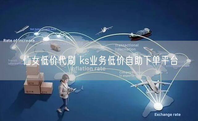 仙女低价代刷 ks业务低价自助下单平台