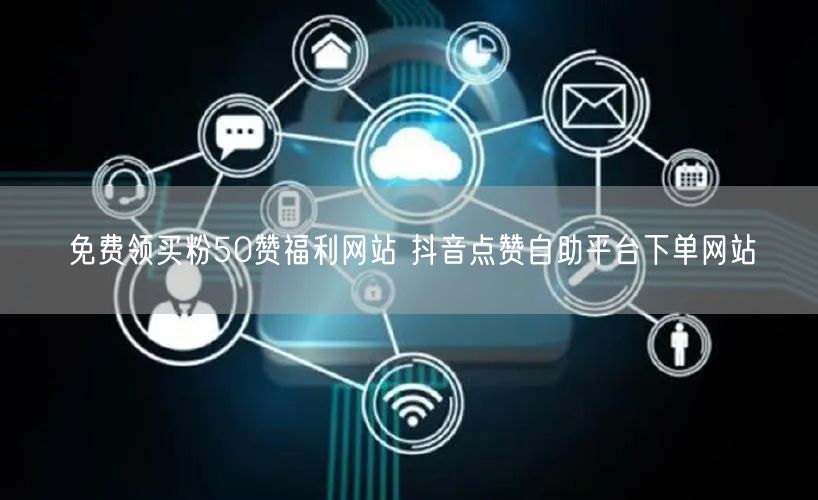 免费领买粉50赞福利网站 抖音点赞自助平台下单网站