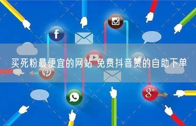 买死粉最便宜的网站 免费抖音赞的自助下单