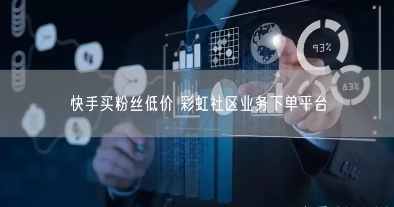 快手买粉丝低价 彩虹社区业务下单平台