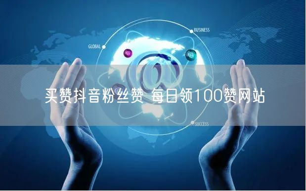 买赞抖音粉丝赞 每日领100赞网站