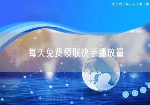 每天免费领取快手播放量