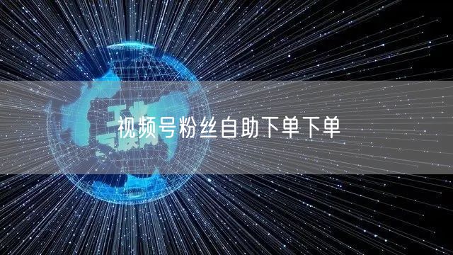 视频号粉丝自助下单下单