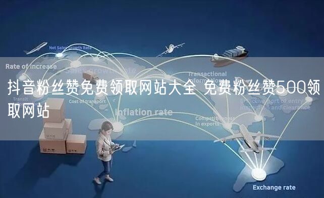 抖音粉丝赞免费领取网站大全 免费粉丝赞500领取网站