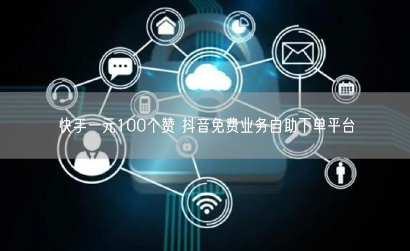 快手一元100个赞 抖音免费业务自助下单平台