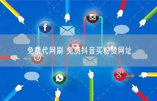 免费代网刷 免费抖音买粉赞网址
