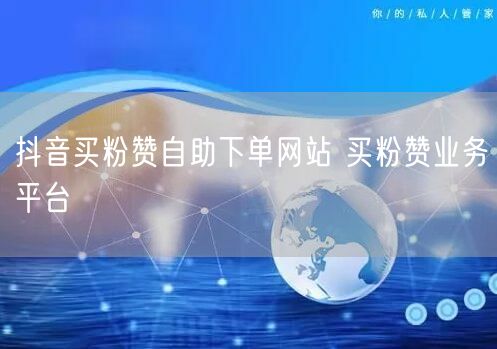 抖音买粉赞自助下单网站 买粉赞业务平台