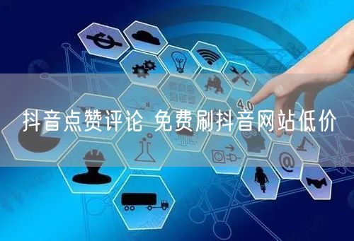 抖音点赞评论 免费刷抖音网站低价