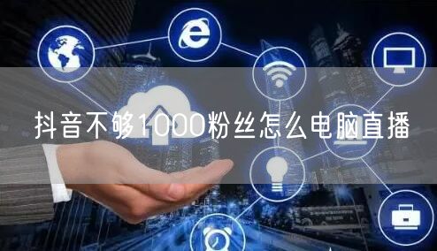 抖音不够1000粉丝怎么电脑直播