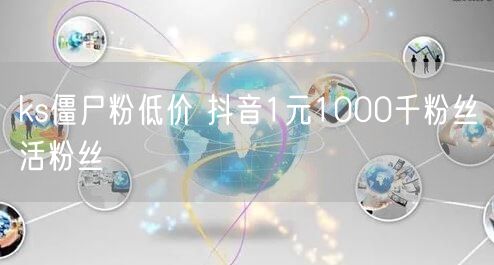 ks僵尸粉低价 抖音1元1000千粉丝活粉丝