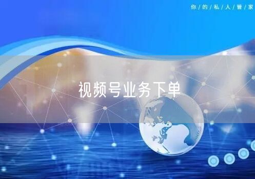 视频号业务下单