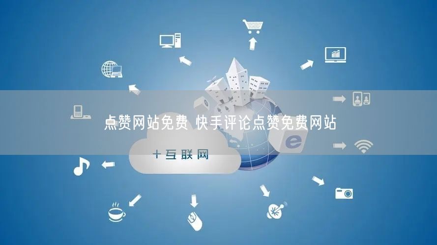 点赞网站免费 快手评论点赞免费网站