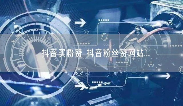 抖音买粉赞 抖音粉丝赞网站