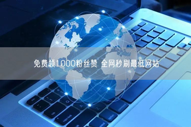 免费领1000粉丝赞 全网秒刷最低网站