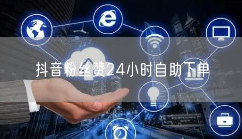 抖音粉丝赞24小时自助下单