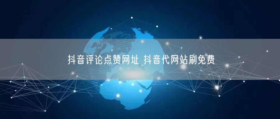 抖音评论点赞网址 抖音代网站刷免费