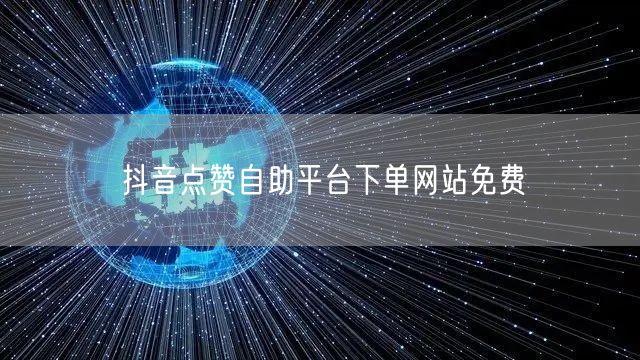 抖音点赞自助平台下单网站免费