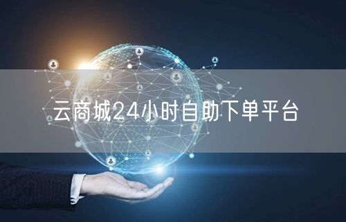 云商城24小时自助下单平台